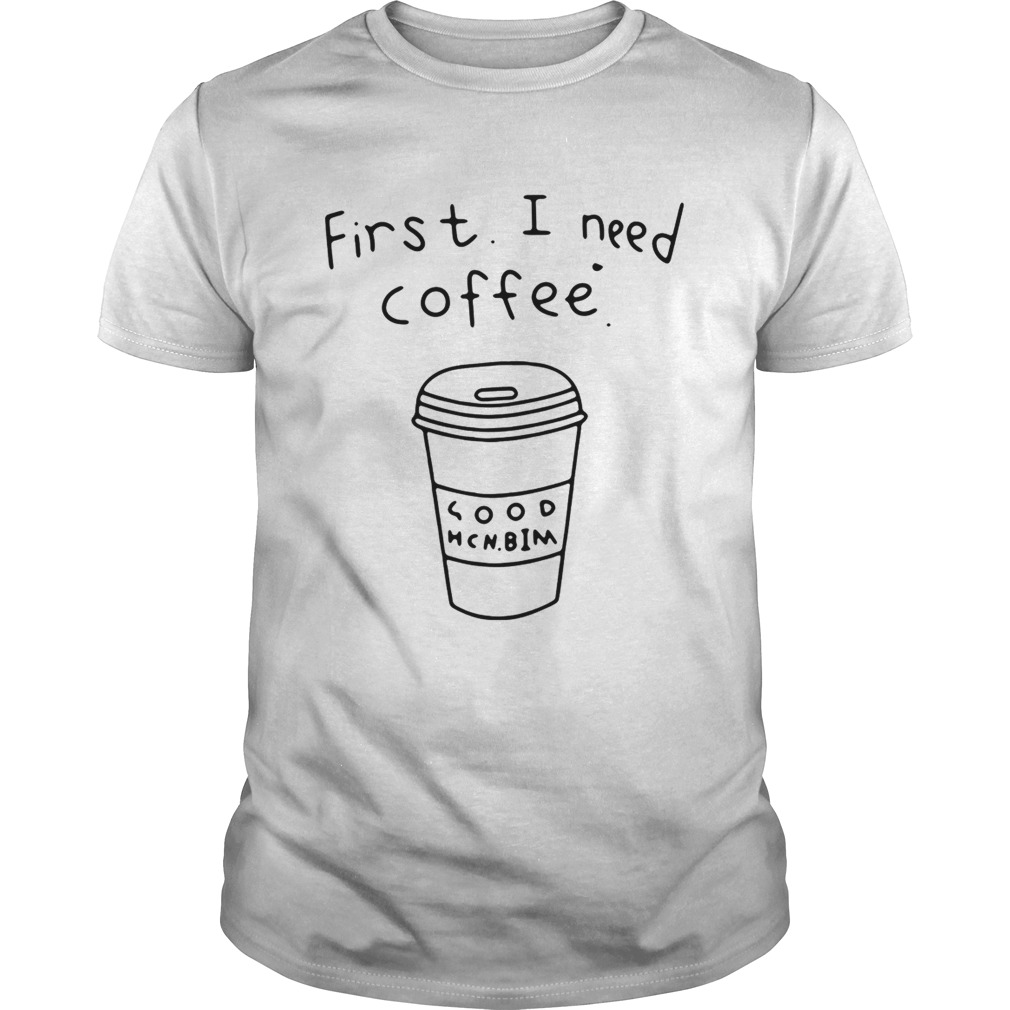 FirstI need coffee shirt