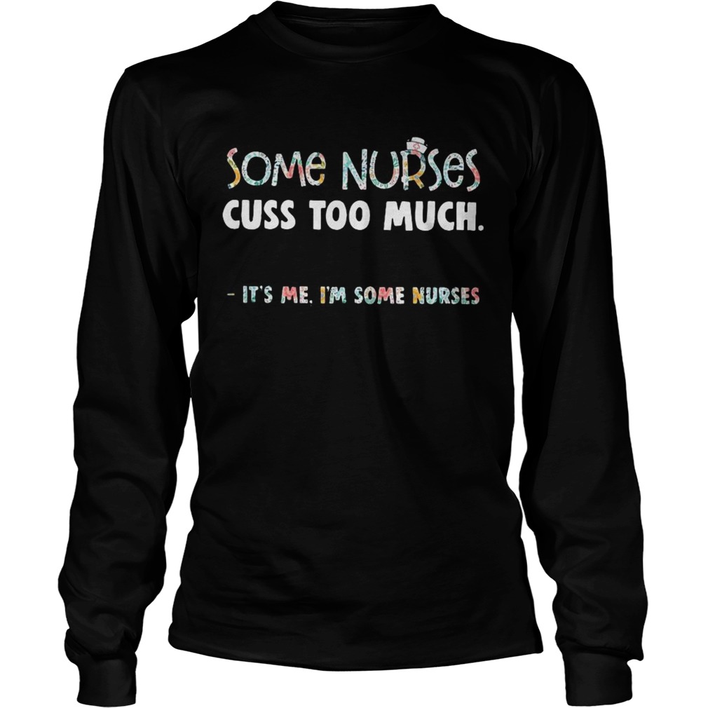 Floral some nurse cuss too much its me Im some nurse LongSleeve