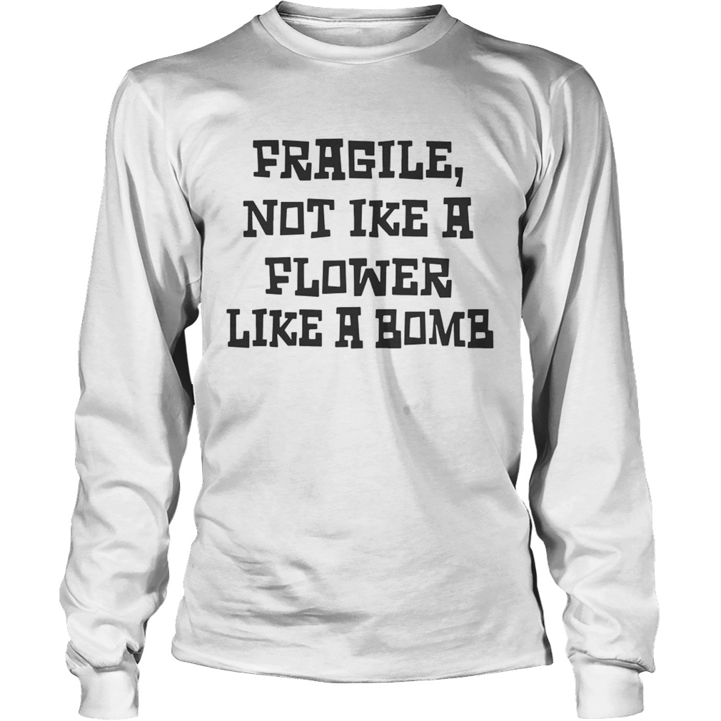 Fragile Not Like A Flower Like A Bomb LongSleeve