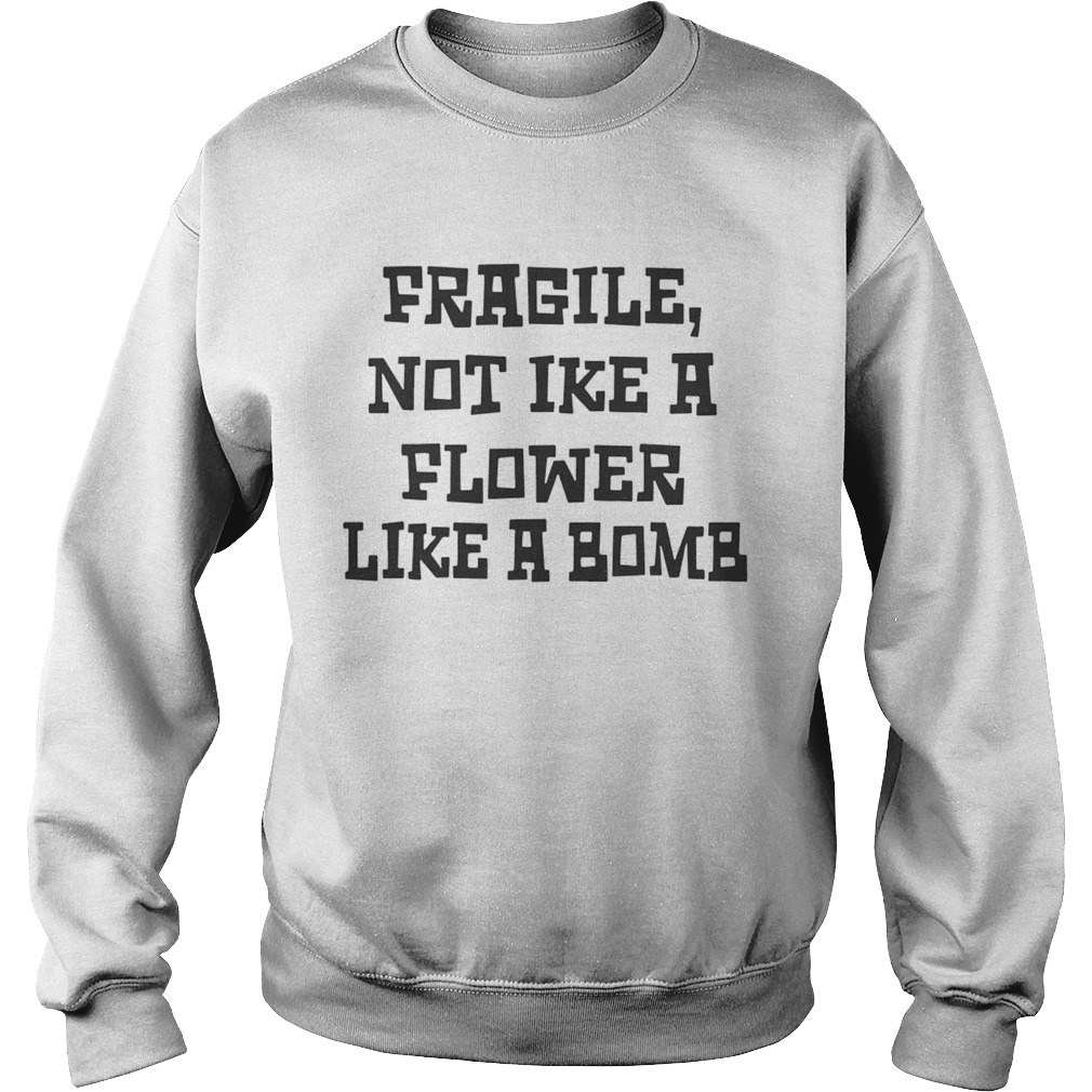 Fragile Not Like A Flower Like A Bomb Sweatshirt