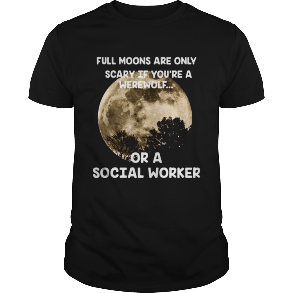 Full moons are only scary if youre a werewolf or a social worker shirt