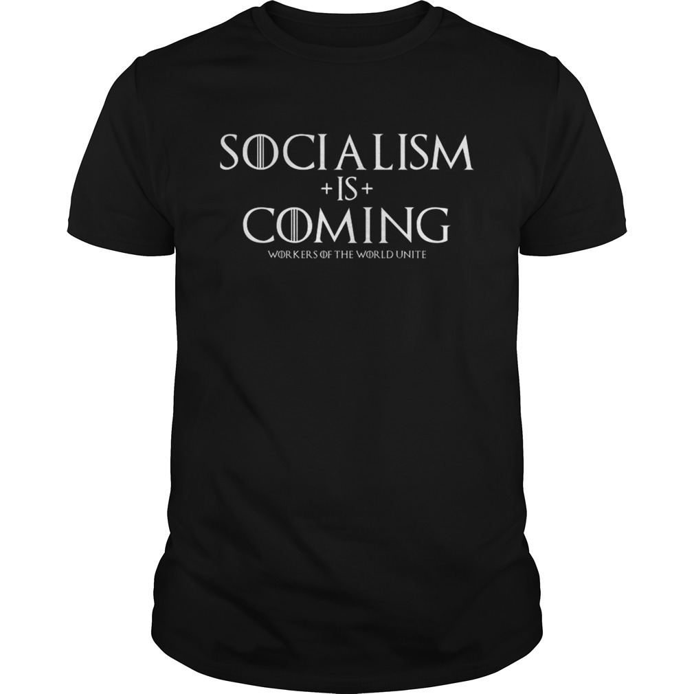 GOT Socialism is coming workers of the world unite shirt