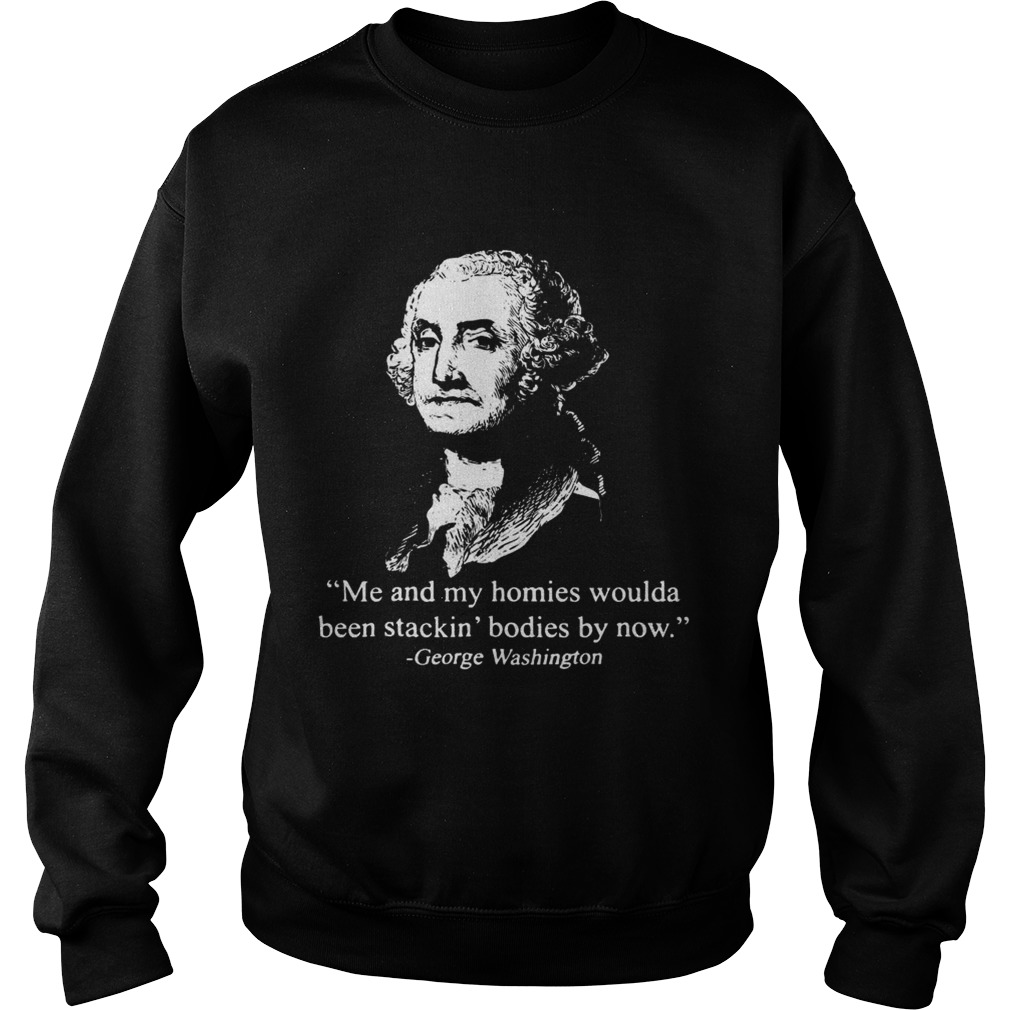 George Washington Me and my homies woulda been stackin bodies by now Sweatshirt