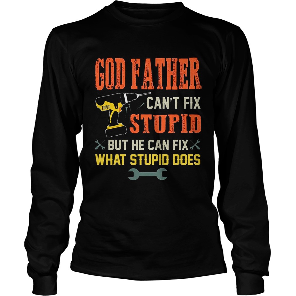 God Father Cant Fix Stupid But He Can Fix What Stupid Does TShirt LongSleeve