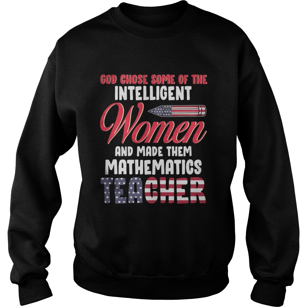 God chose some of the intelligent women and made them mathematics teacher Sweatshirt