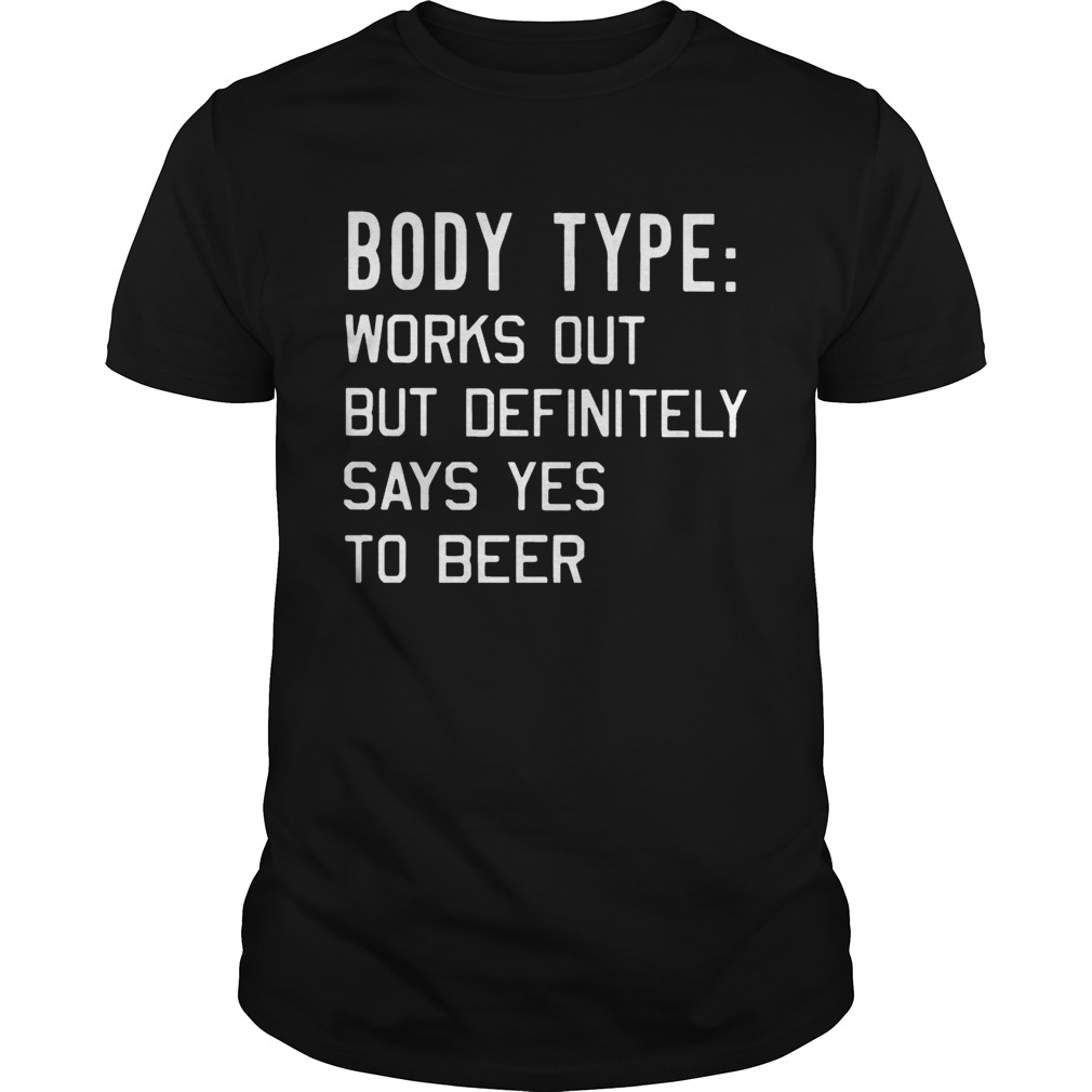 Body type Works out but definitely says yes to beer shirt