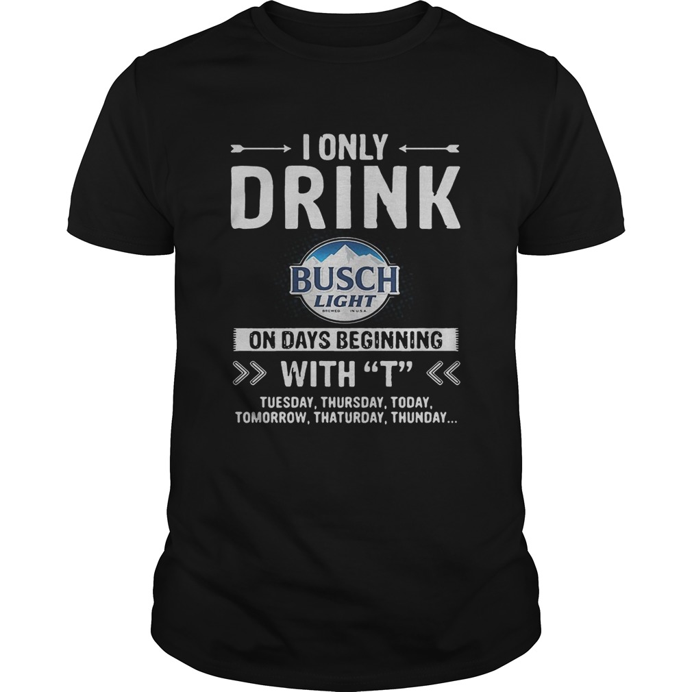 Busch Light I only drink on days beginning with T shirt