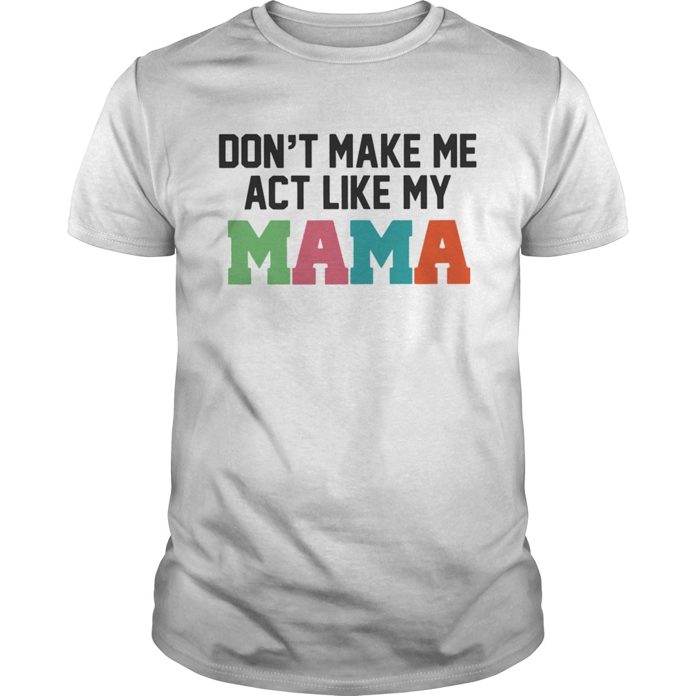 Don’t make me act like my Mama shirt