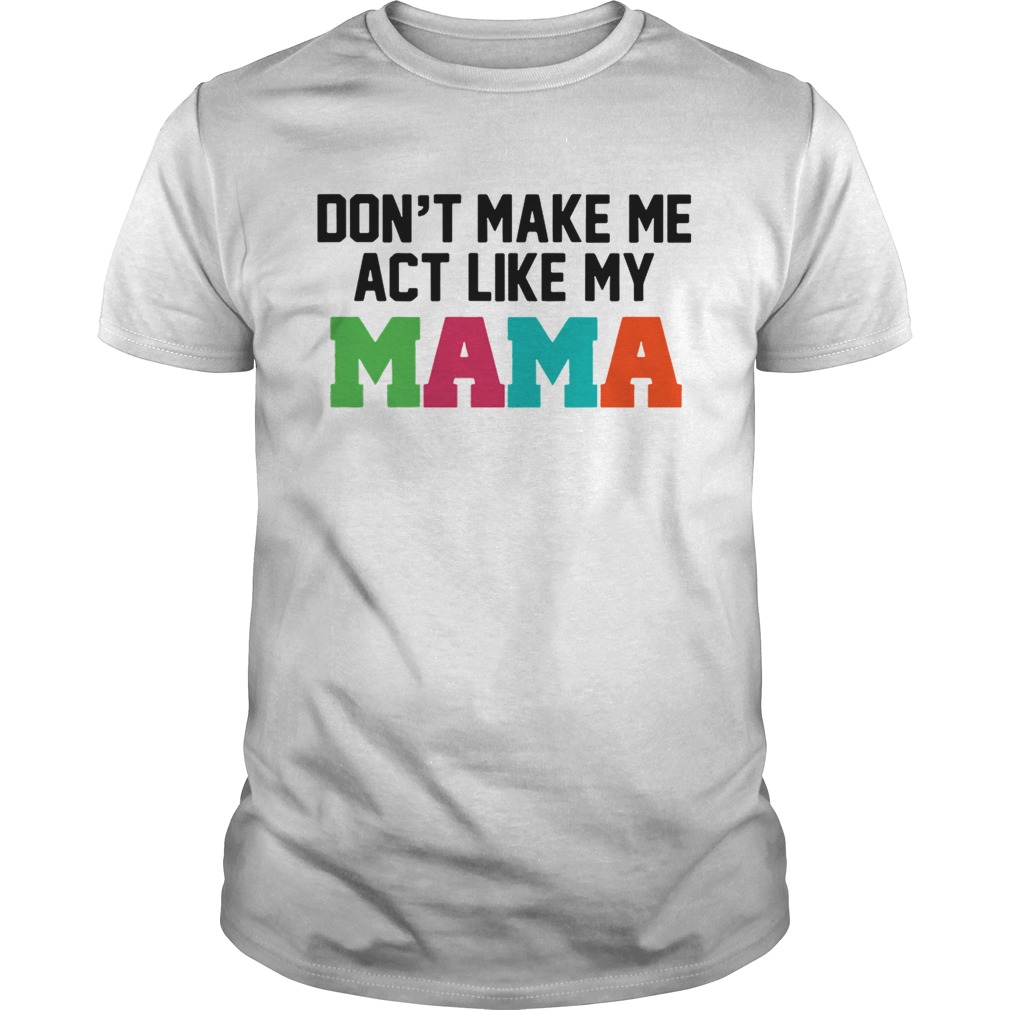 Dont make me actlike my mama shirt