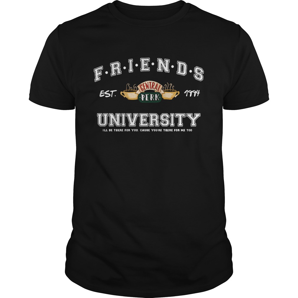 Friends central perk University Ill be there for you cause youre for me  too est 1994 shirt