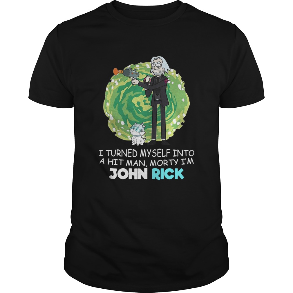I turned myself into a hitman Morty I’m John Rick shirt