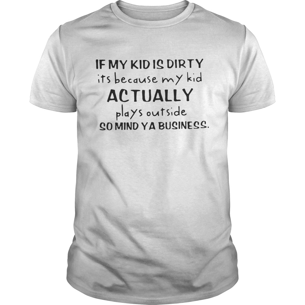 If my kid is dirty its because my kid actually plays outside so mind ya business shirt