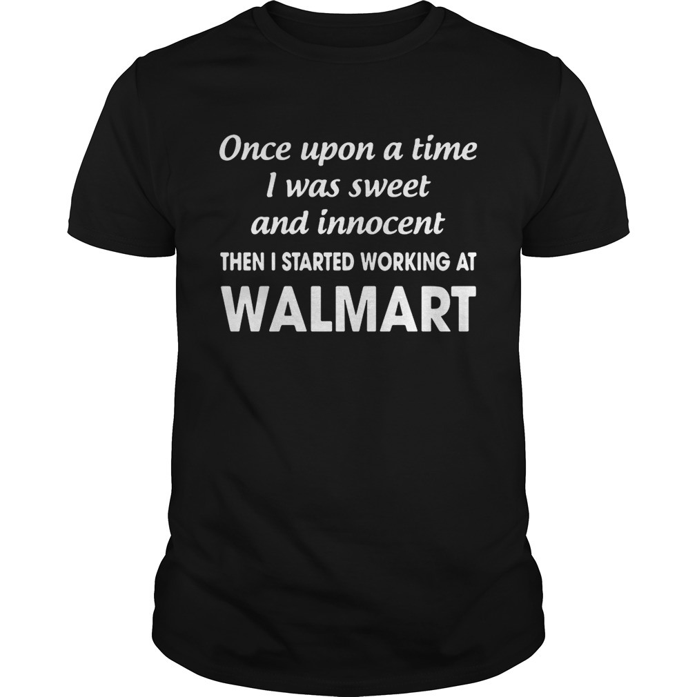 Once upon a time I was sweet and innocentthe I started working at walmart shirt