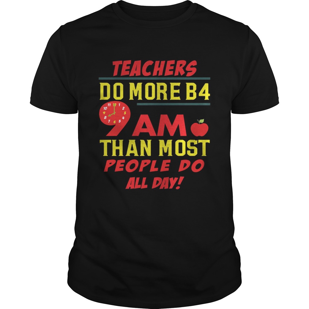 Teachers do more B4 9AM than most people do all day shirt