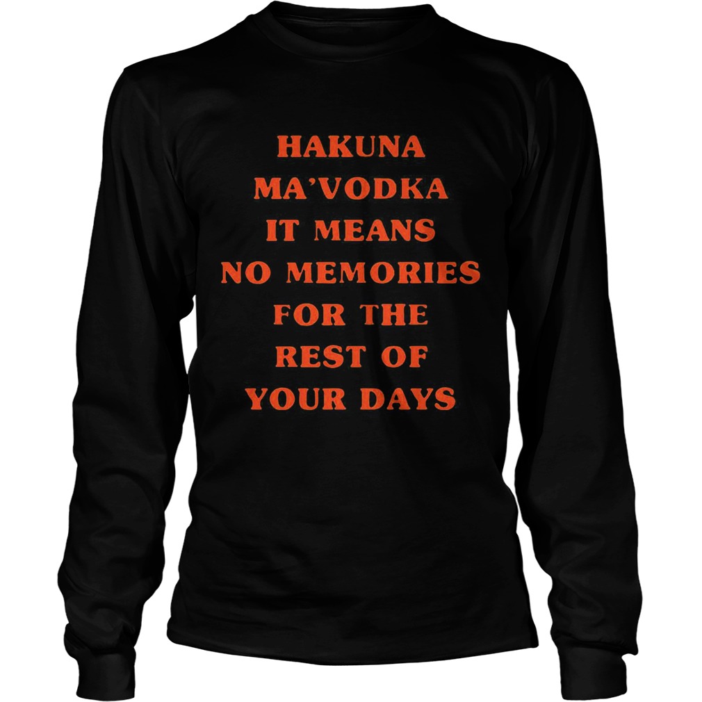 Hakuna Mavodka It Means No Memories For The Rest Of Your Days LongSleeve