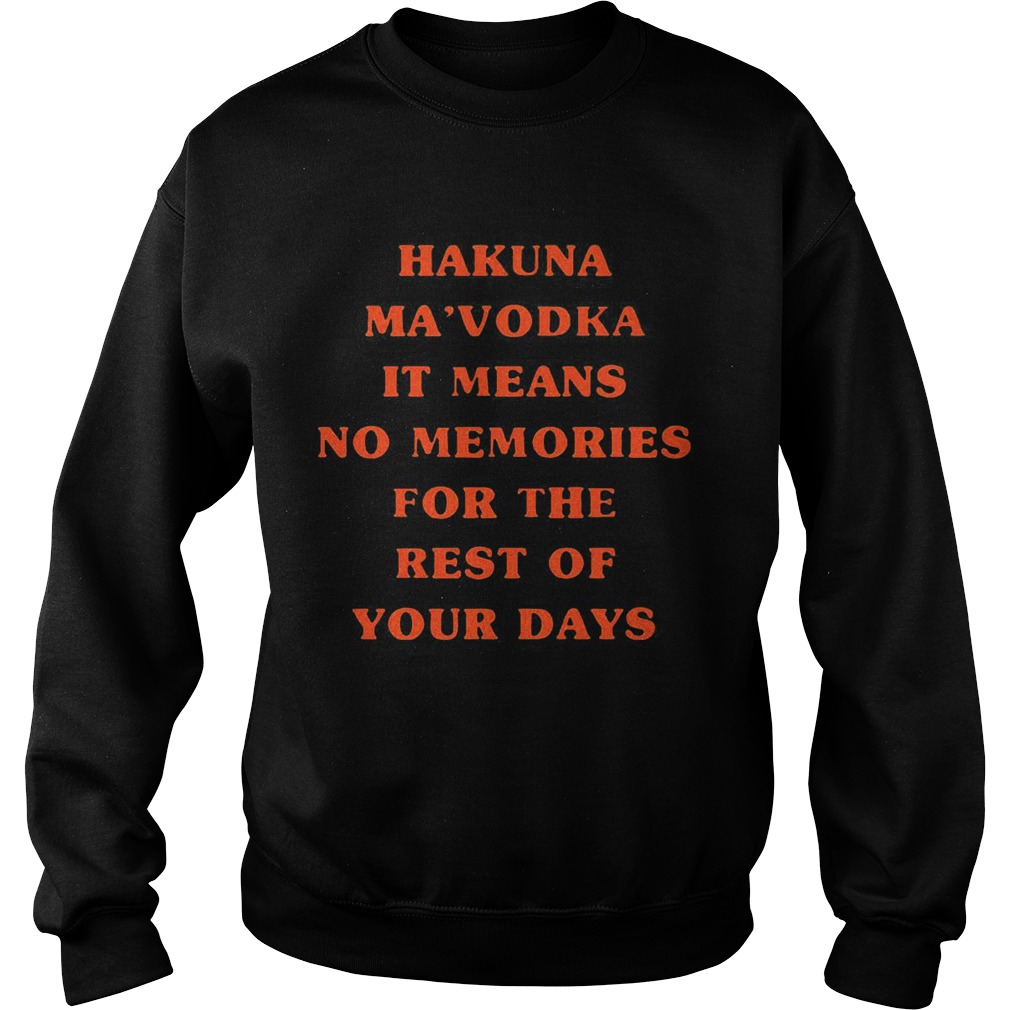 Hakuna Mavodka It Means No Memories For The Rest Of Your Days Sweatshirt