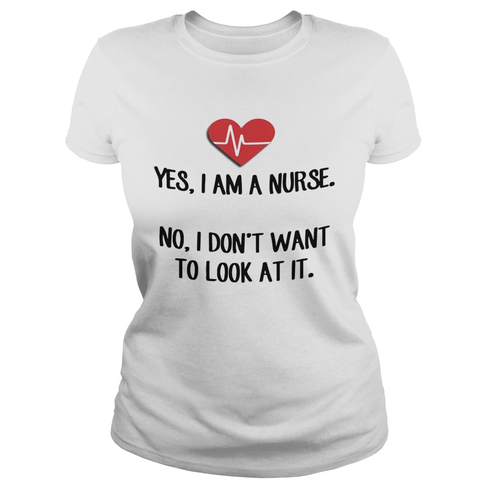 Heartbeat Yes I Am A Nurse No I Dont Want To Look At It Shirt Classic Ladies