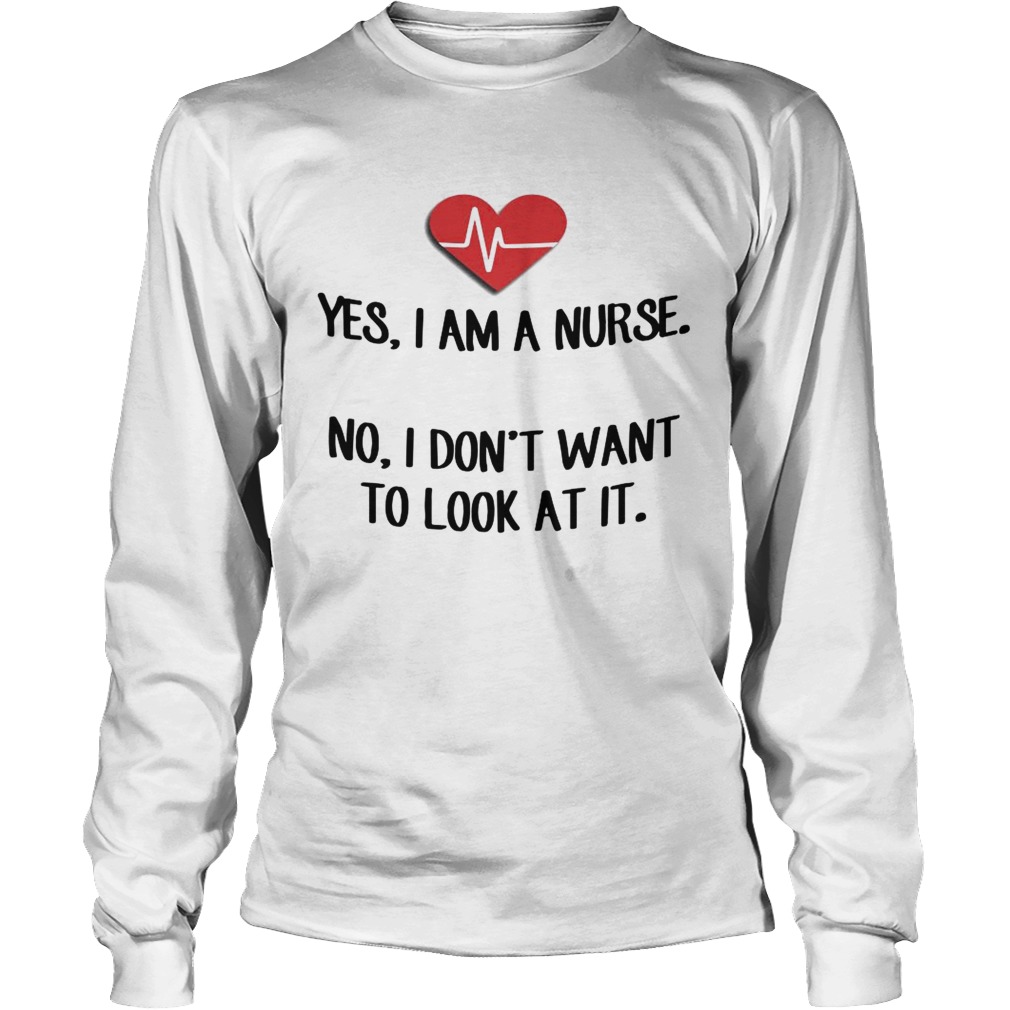 Heartbeat Yes I Am A Nurse No I Dont Want To Look At It Shirt LongSleeve