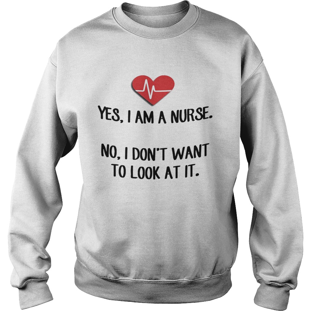 Heartbeat Yes I Am A Nurse No I Dont Want To Look At It Shirt Sweatshirt
