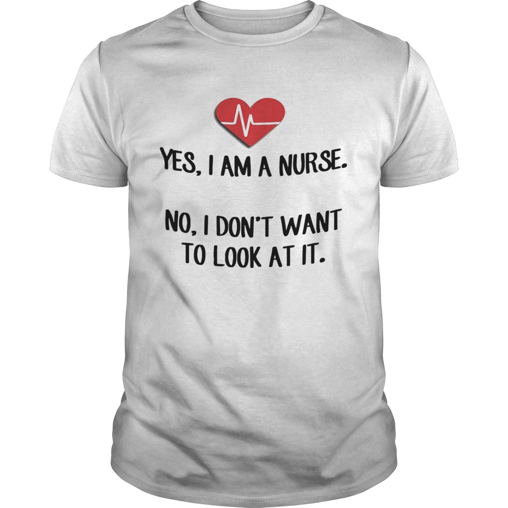 Heartbeat Yes I Am A Nurse No I Dont Want To Look At It Shirt