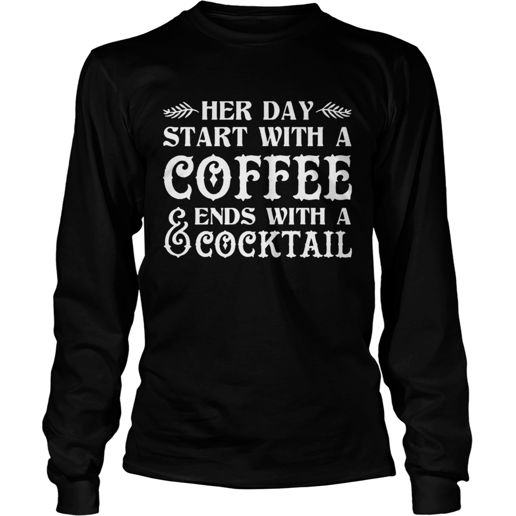 Her Day Start With A Coffee Ends With A Cocktail Funny T LongSleeve