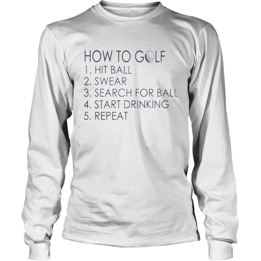 How To Golf Hit Ball Swear Search For Ball Start Drinking Repeat Shirt LongSleeve