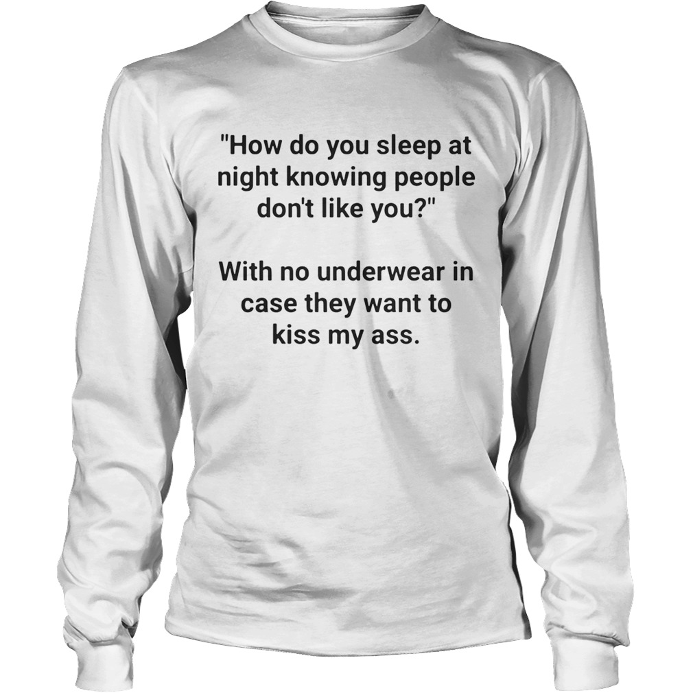 How do you sleep at night knowing people dont like you LongSleeve