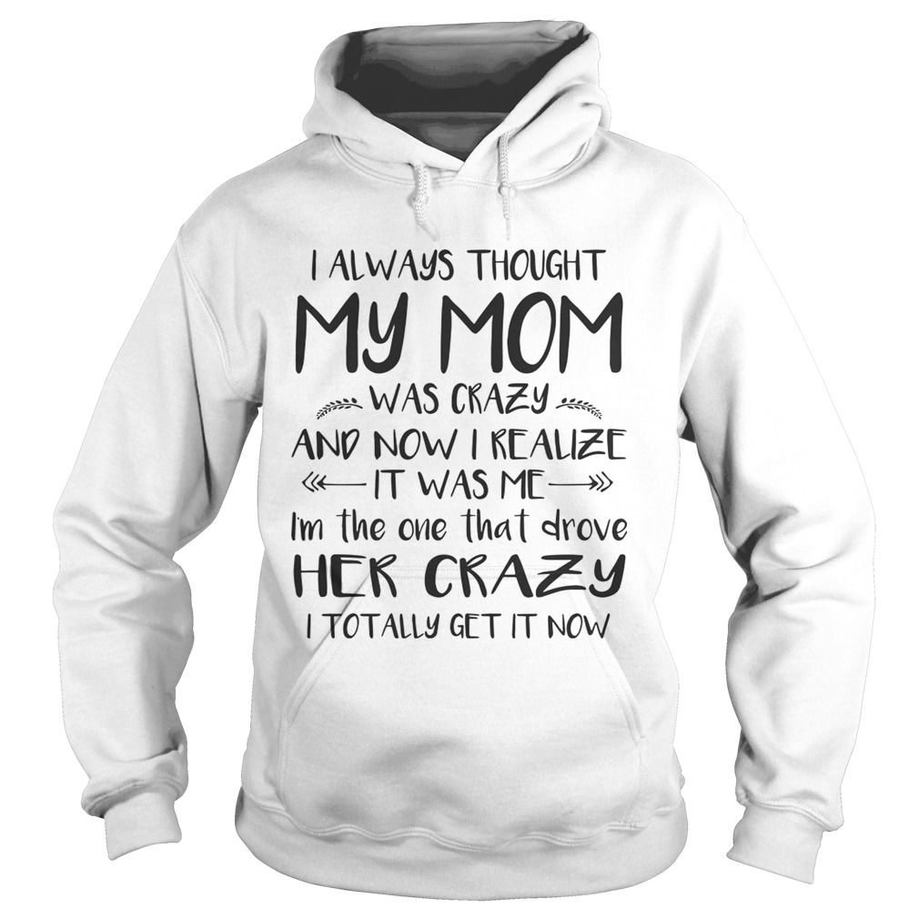 I Always Thought My Mom Was Crazy And Now I Realize It Was Me Shirt Hoodie
