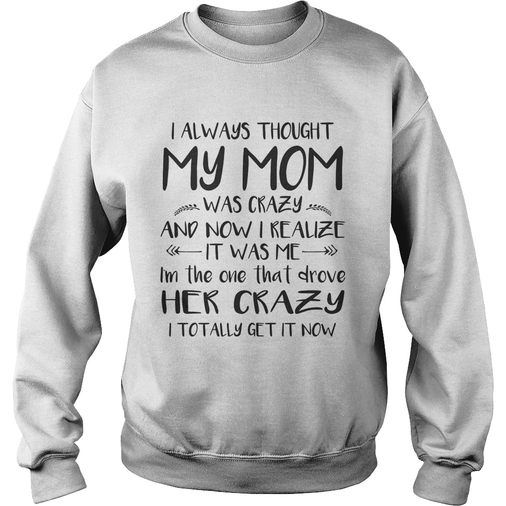 I Always Thought My Mom Was Crazy And Now I Realize It Was Me Shirt Sweatshirt