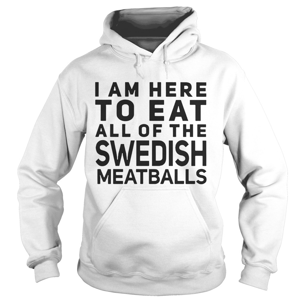 I Am Here To Eat All Of The Swedish Meatballs Hoodie