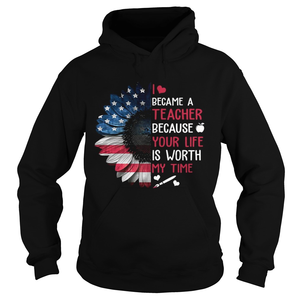 I Became A Teacher Because Your Life Is Worth My Time TShirt Hoodie