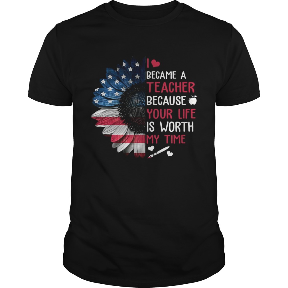 I Became A Teacher Because Your Life Is Worth My Time TShirt