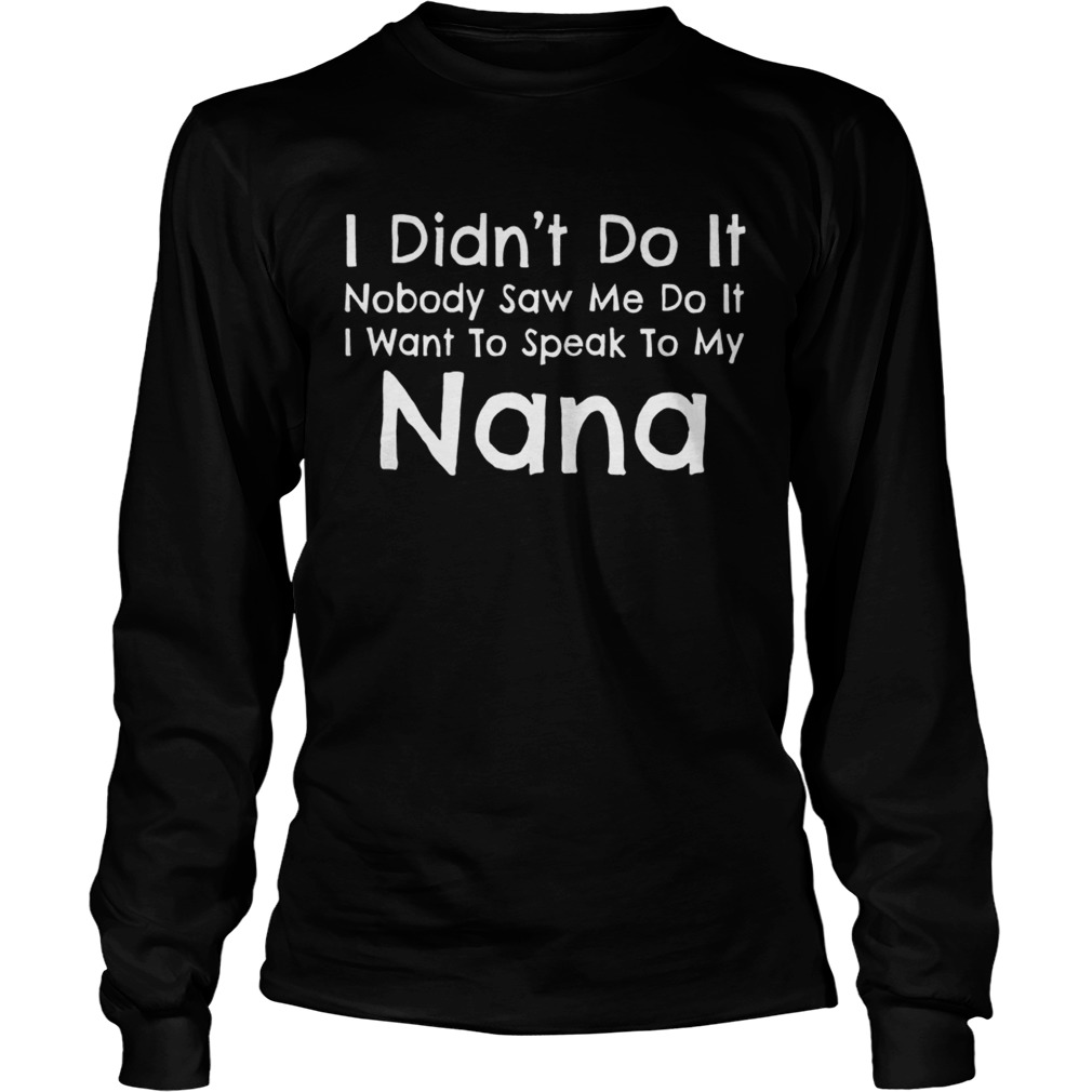 I Did Not Do It Nobody Saw Me Do It I Want To Speak To My Nana LongSleeve