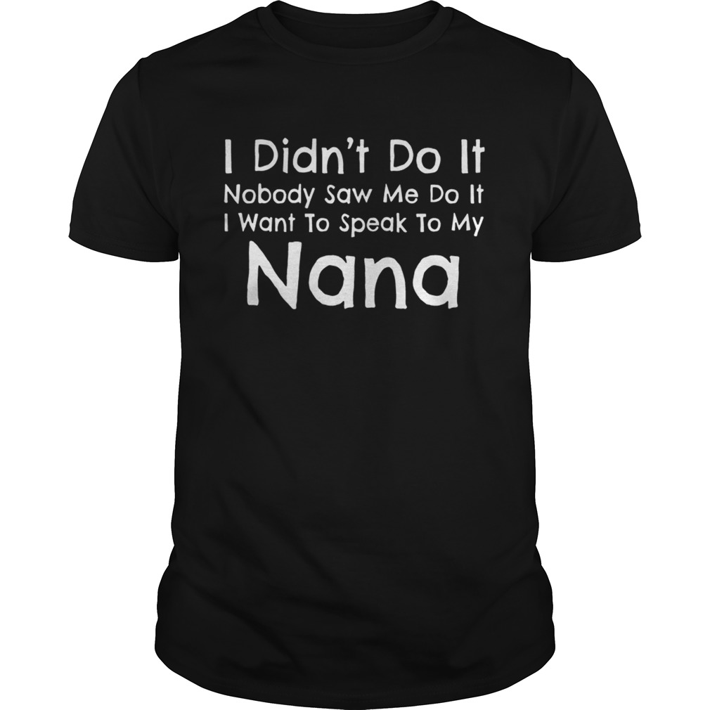I Did Not Do It Nobody Saw Me Do It I Want To Speak To My Nana shirt