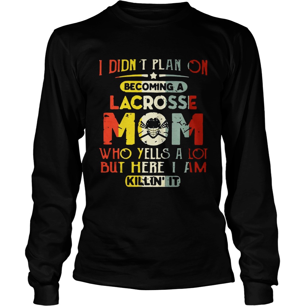 I Didnt Plan On Becoming Lacrosse Mom Who Yells A Lot But Here I Am Killin It LongSleeve