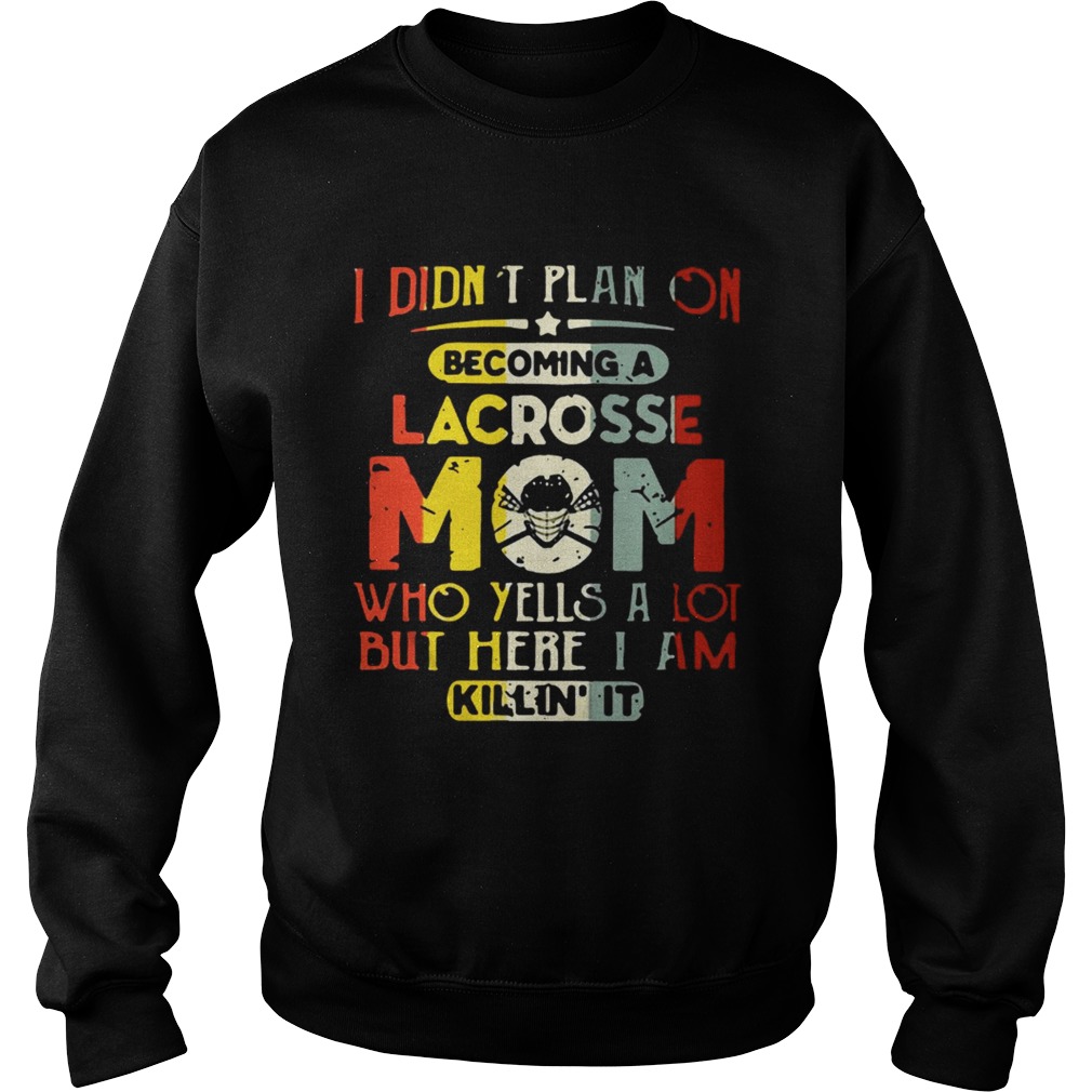 I Didnt Plan On Becoming Lacrosse Mom Who Yells A Lot But Here I Am Killin It Sweatshirt