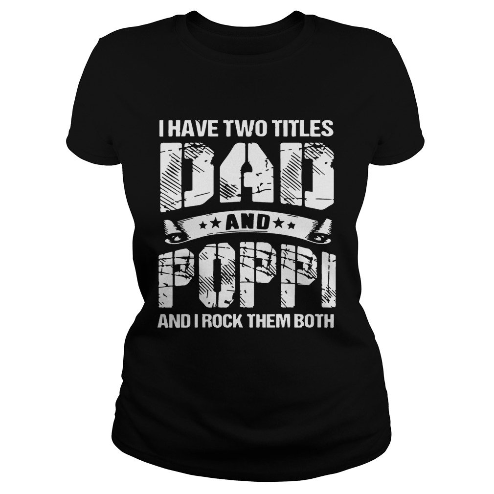 I Have Two Titles Dad And Poppi And I Rock Them Both Shirt Classic Ladies