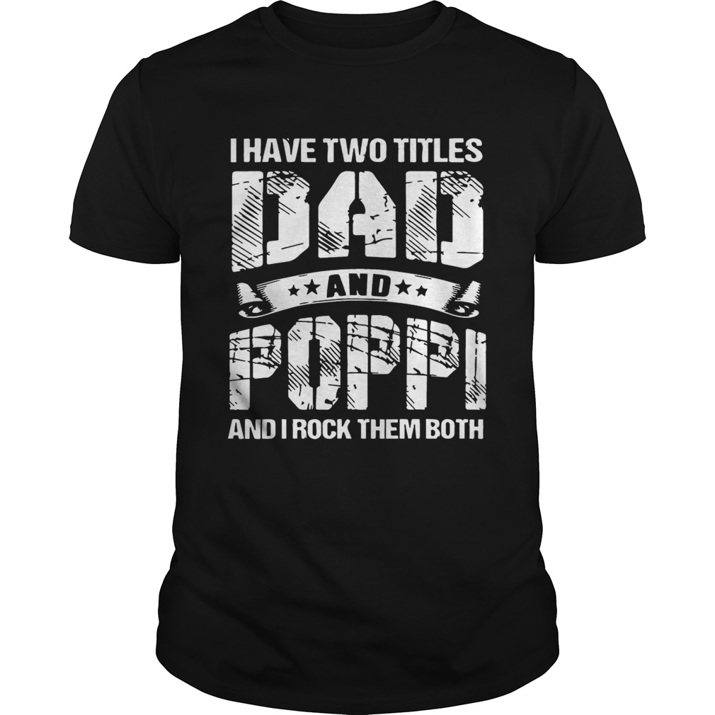 I Have Two Titles Dad And Poppi And I Rock Them Both Shirt