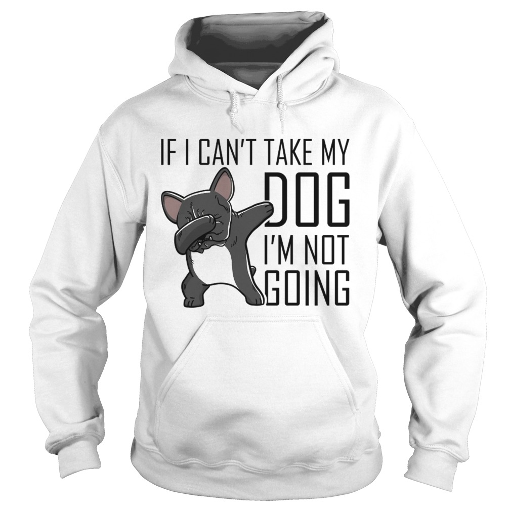 I I cant take my dog Im not going Frenchie Hoodie