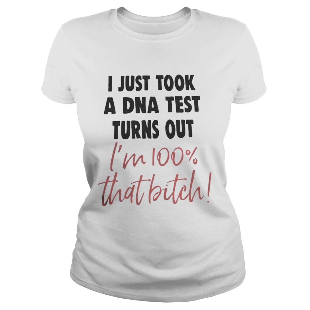 I Just Took A Dna Test Turns Out Im 100 That Bitch Classic Ladies