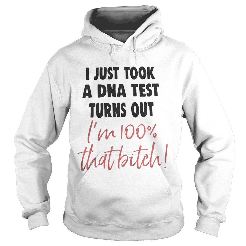 I Just Took A Dna Test Turns Out Im 100 That Bitch Hoodie