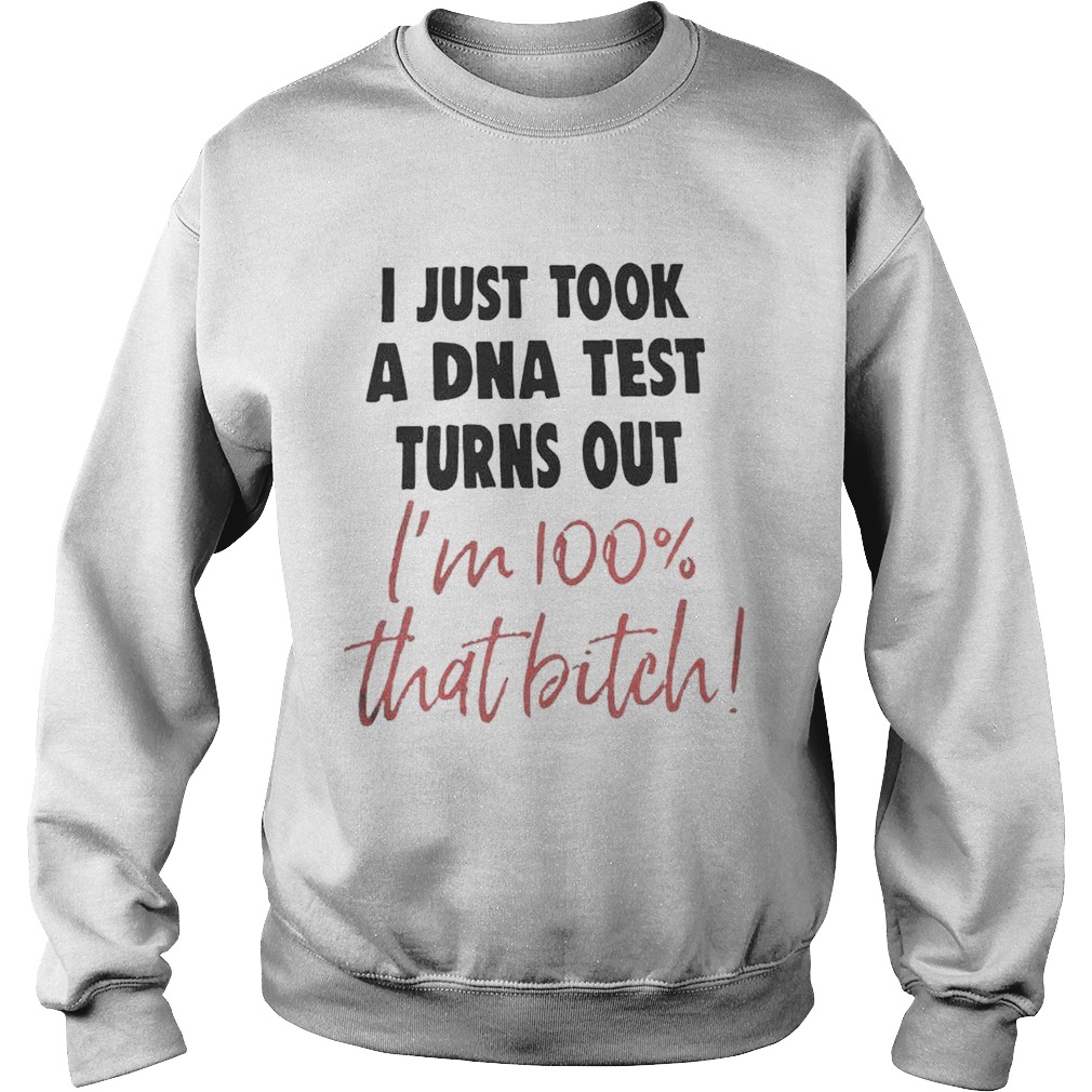 I Just Took A Dna Test Turns Out Im 100 That Bitch Sweatshirt