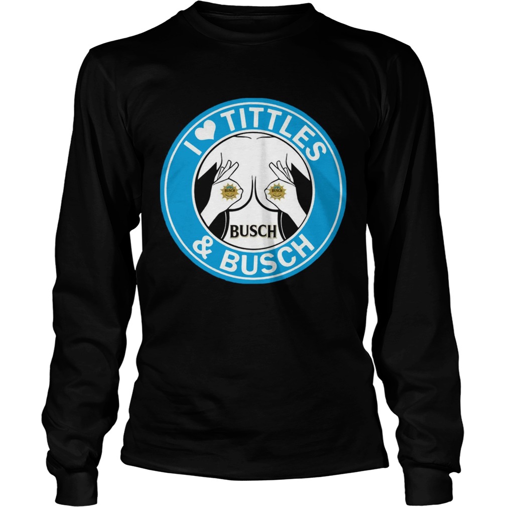 I Love Titties And Busch Funny Beer Lover T LongSleeve