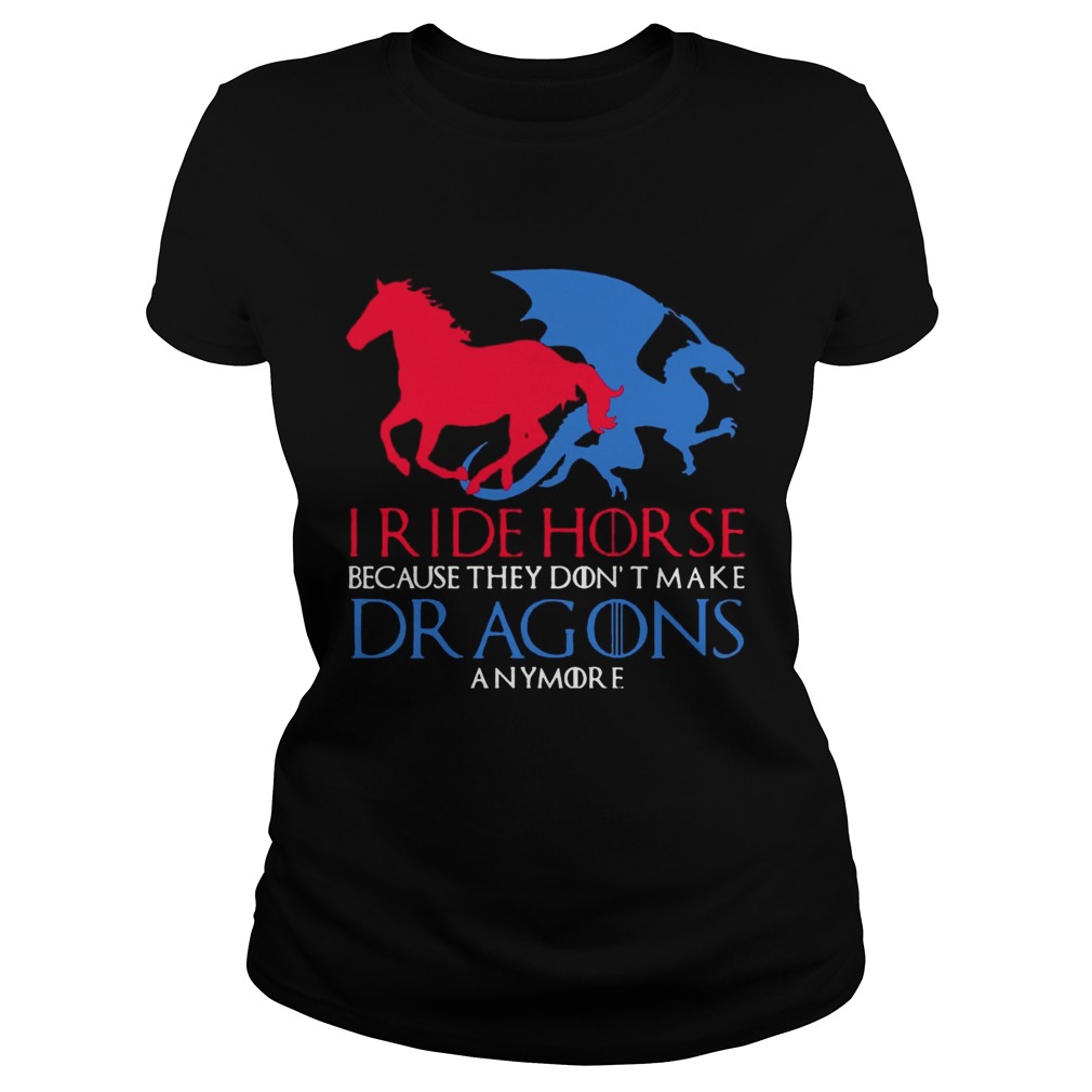 I Ride Horse Because They Dont Make Dragons Anymore Funny T Classic Ladies