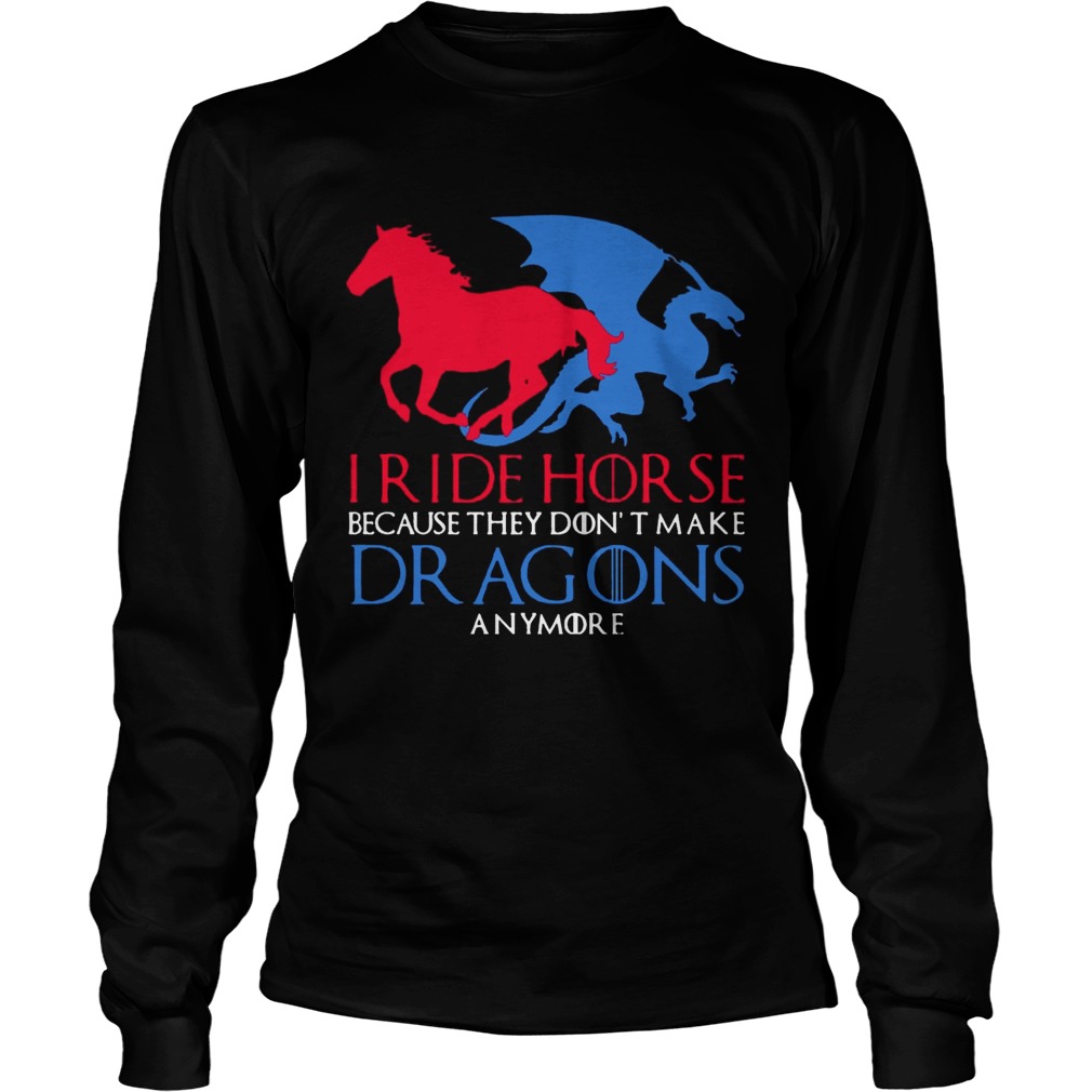 I Ride Horse Because They Dont Make Dragons Anymore Funny T LongSleeve
