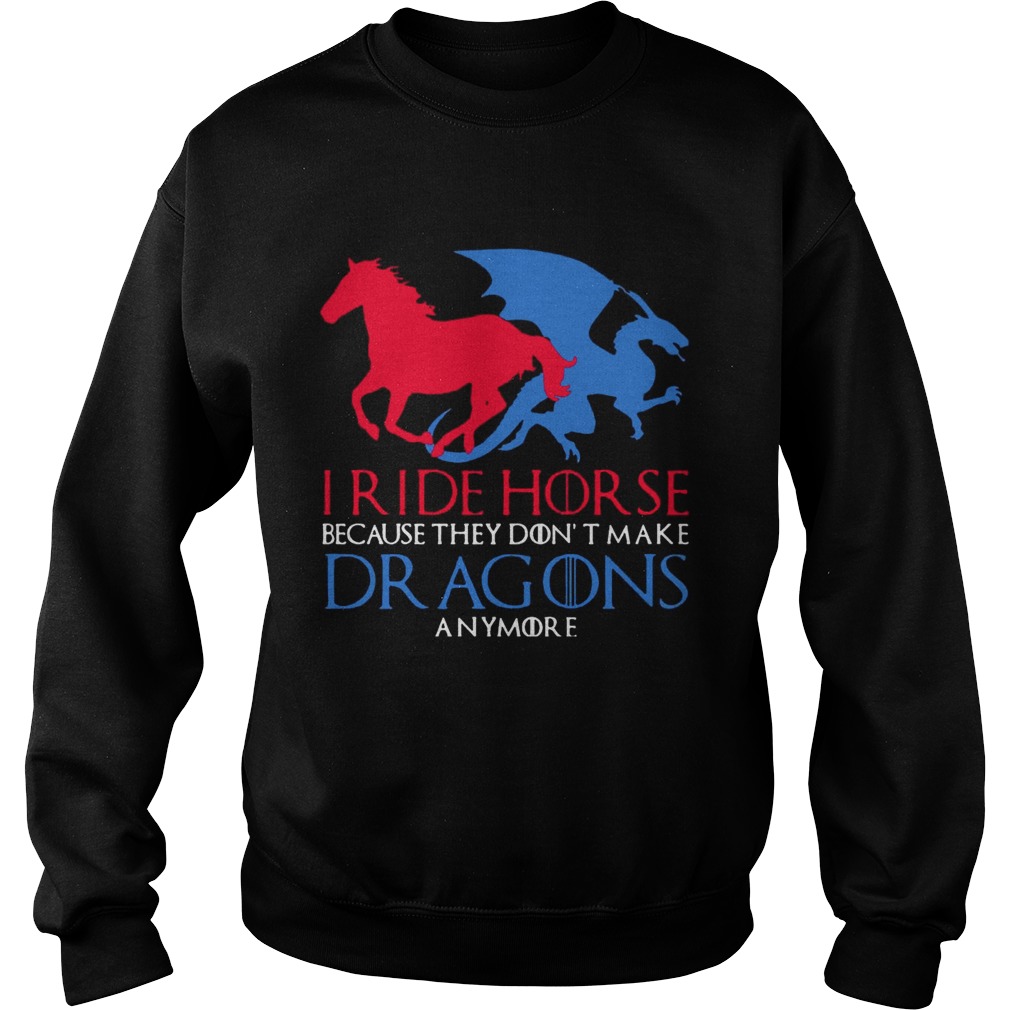 I Ride Horse Because They Dont Make Dragons Anymore Funny T Sweatshirt