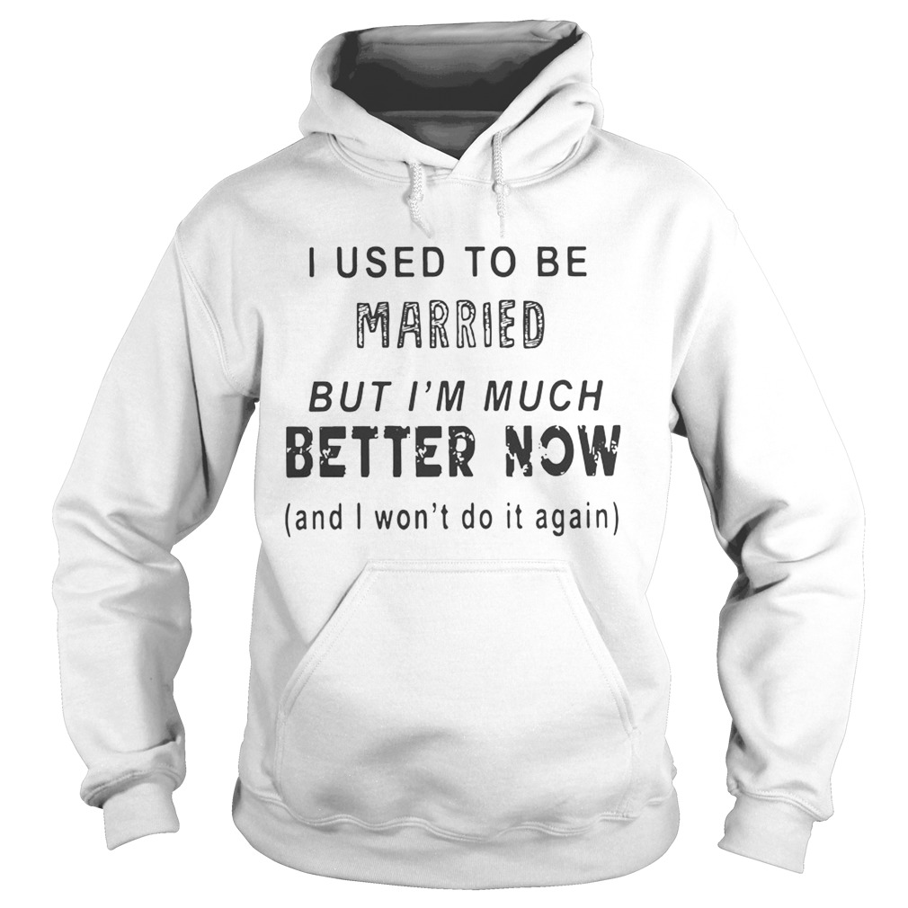 I Used To Be But Im Much Better Now Shirt Hoodie