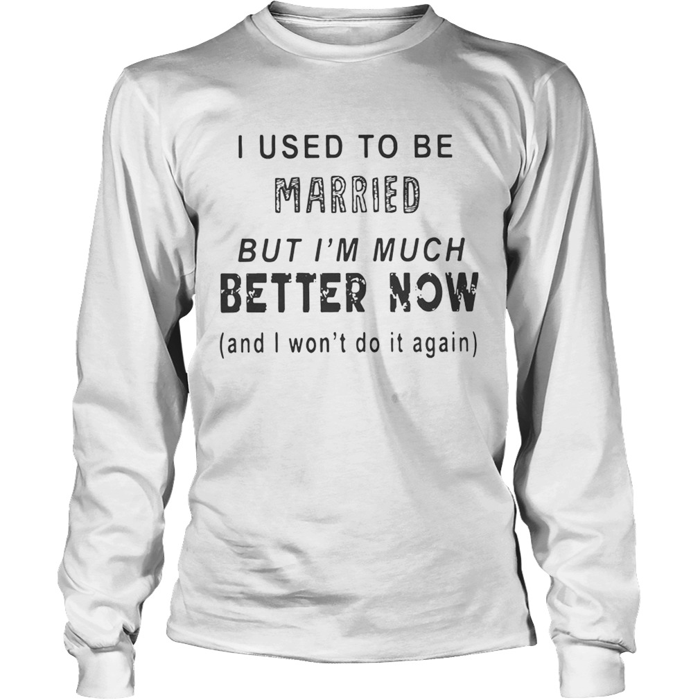 I Used To Be But Im Much Better Now Shirt LongSleeve