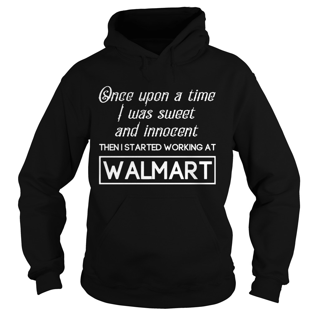 I Was Sweet An Innocent Then I Started Working At Walmart T Hoodie