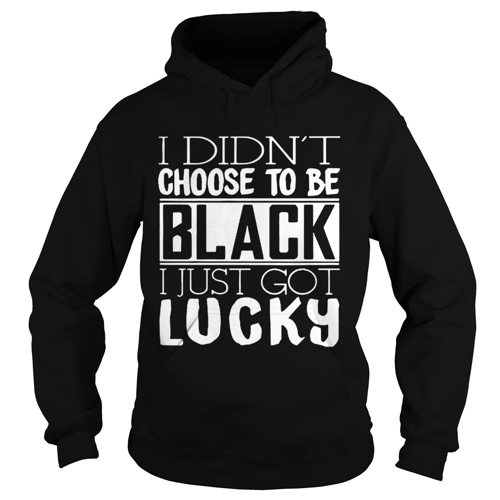 I didnt choose to be black i just got lucky Hoodie